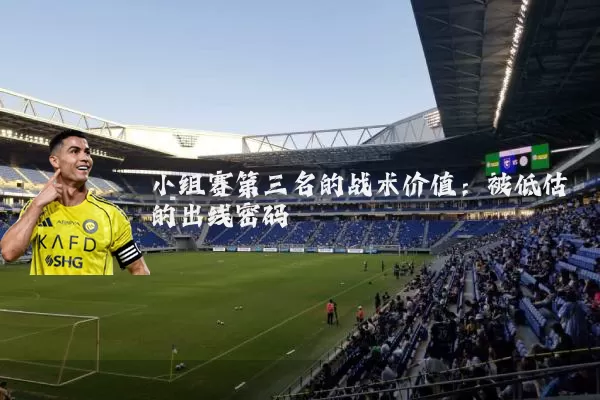 小组赛第三名的战术价值:被低估的出线密码