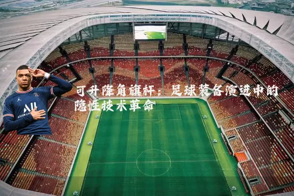 可升降角旗杆：足球装备演进中的隐性技术革命
