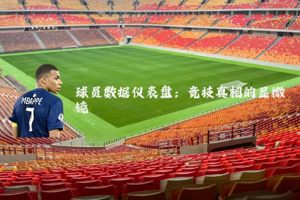 球员数据仪表盘:竞技真相的显微镜