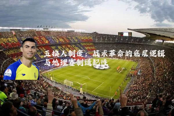五换人制度:战术革命的底层逻辑与地理赛制适配性