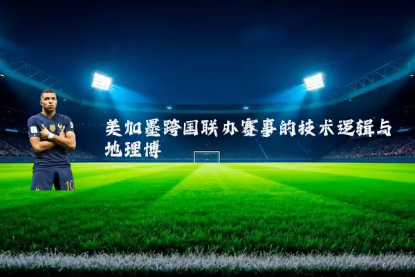 美加墨跨国联办赛事的技术逻辑与地理博弈