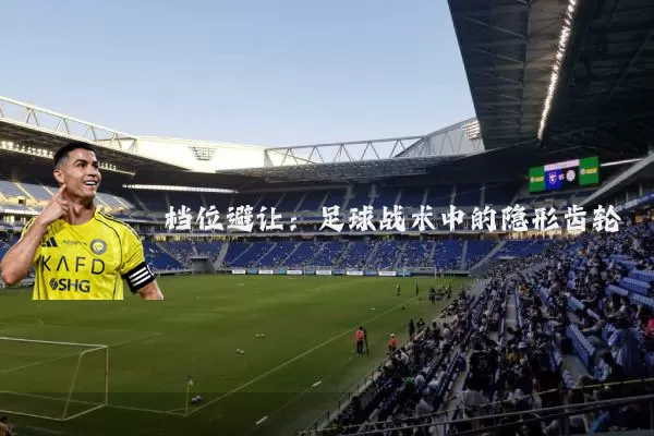 档位避让:足球战术中的隐形齿轮