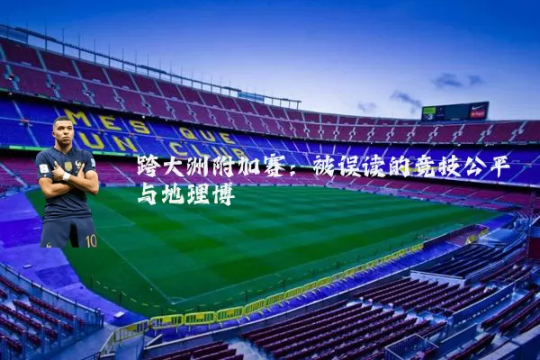跨大洲附加赛:被误读的竞技公平与地理博弈